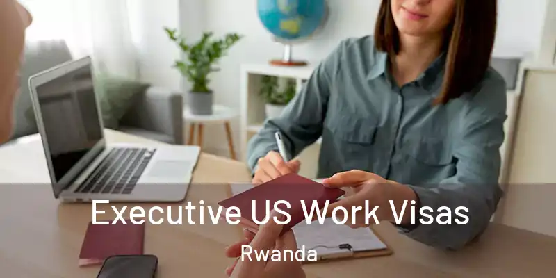  Executive US Work Visas Rwanda