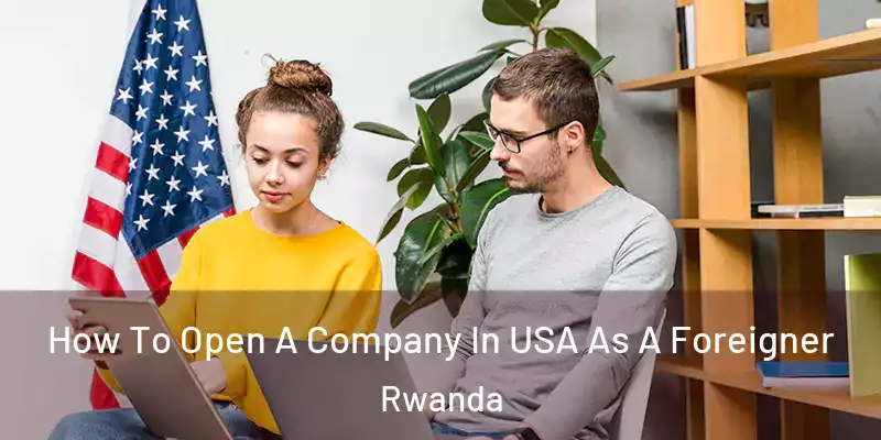 How To Open A Company In USA As A Foreigner Rwanda
