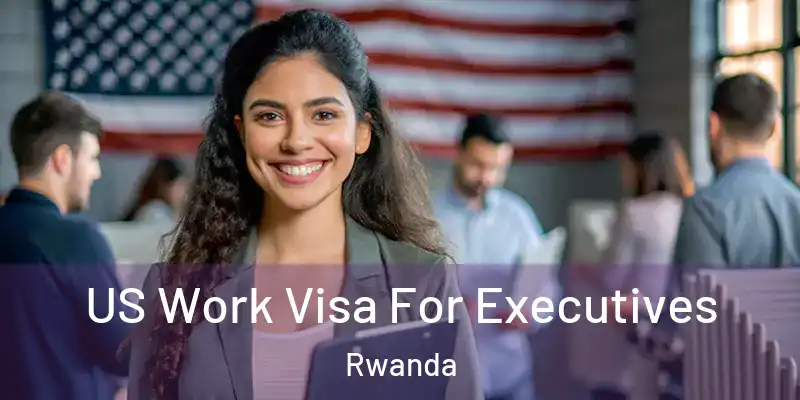 US Work Visa For Executives Rwanda