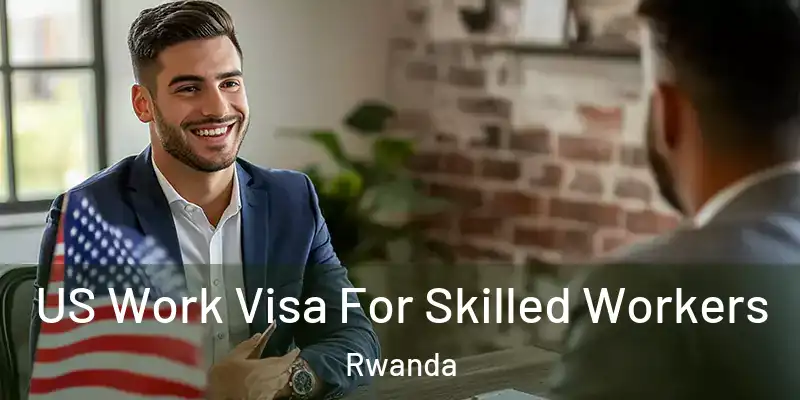 US Work Visa For Skilled Workers Rwanda